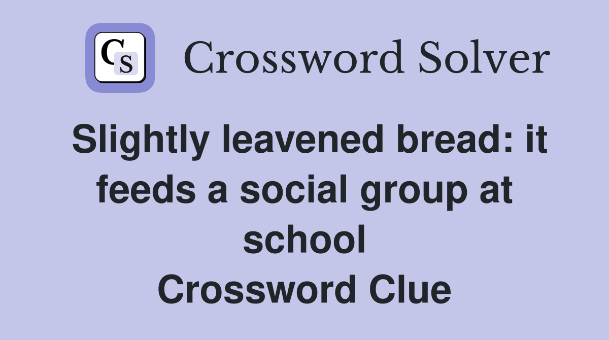 Slightly leavened bread it feeds a social group at school Crossword